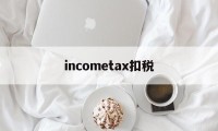 包含incometax扣税的词条