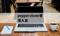 pepperstone香港入金(pepperstone外汇平台怎么样)